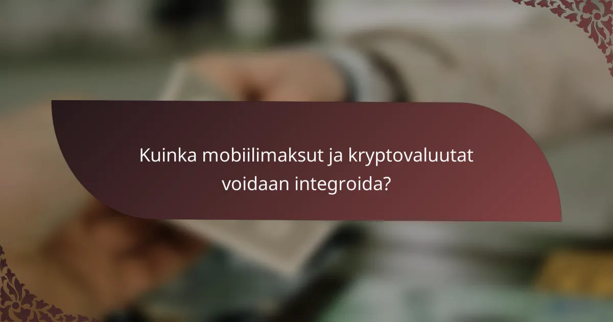 Kuinka mobiilimaksut ja kryptovaluutat voidaan integroida?
