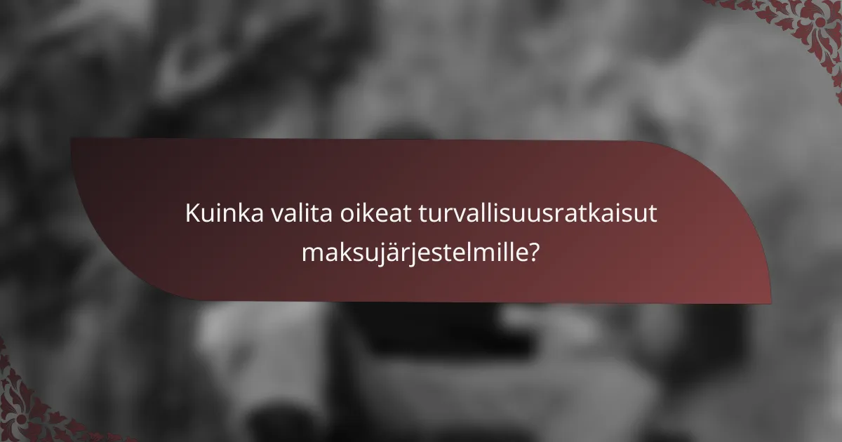 Kuinka valita oikeat turvallisuusratkaisut maksujärjestelmille?