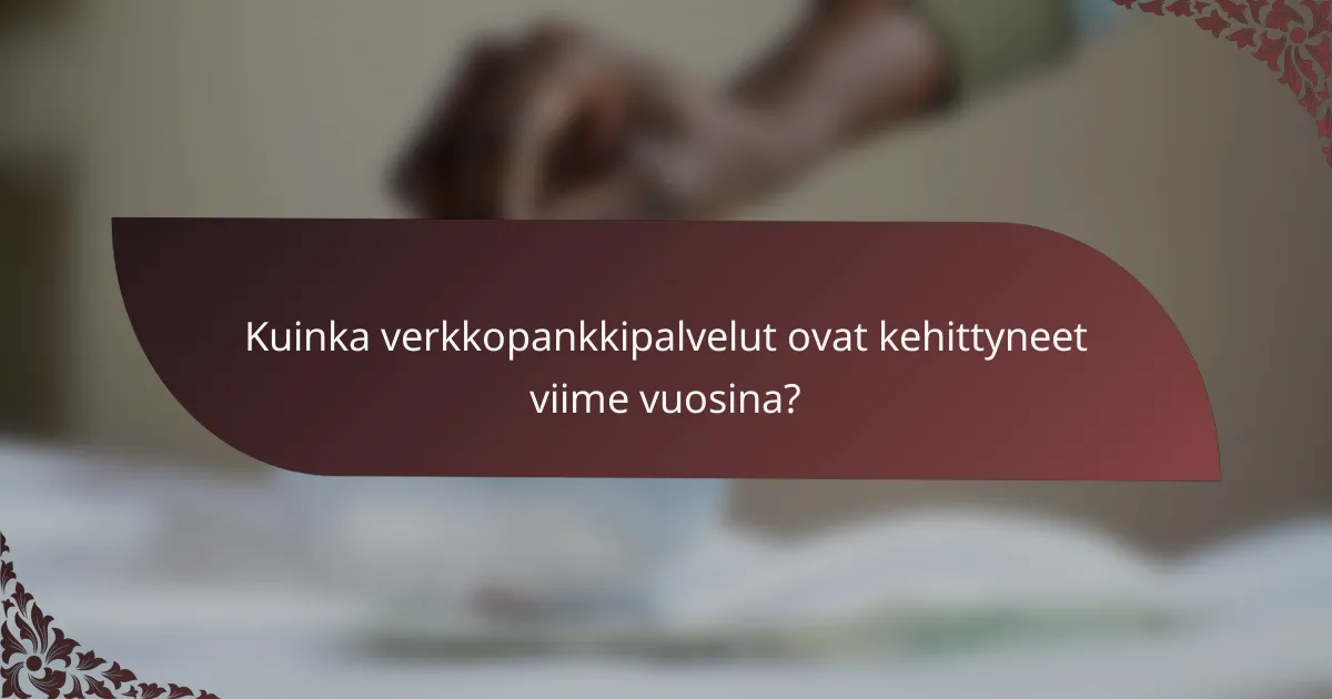 Kuinka verkkopankkipalvelut ovat kehittyneet viime vuosina?