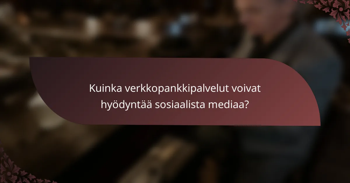 Kuinka verkkopankkipalvelut voivat hyödyntää sosiaalista mediaa?