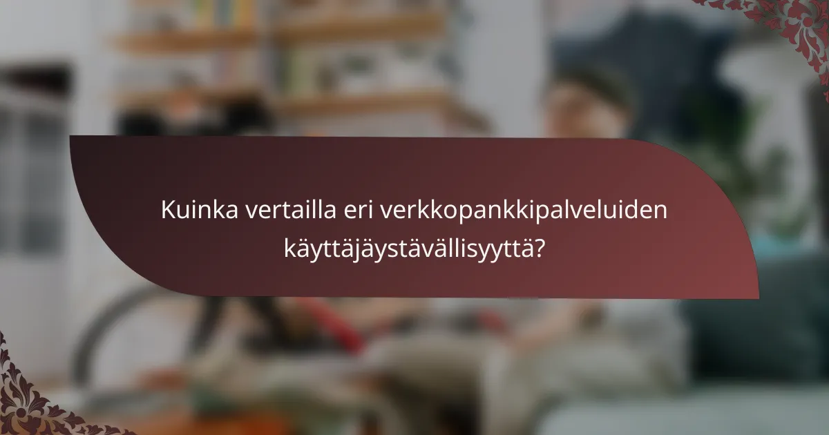 Kuinka vertailla eri verkkopankkipalveluiden käyttäjäystävällisyyttä?