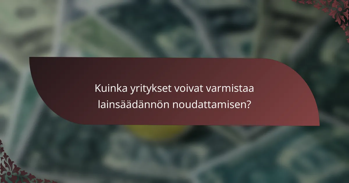 Kuinka yritykset voivat varmistaa lainsäädännön noudattamisen?