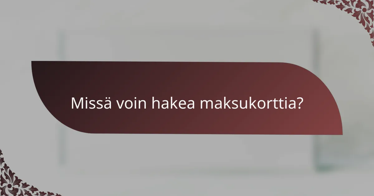 Missä voin hakea maksukorttia?