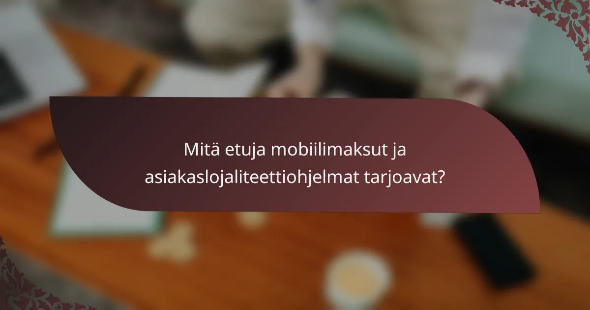 Mitä etuja mobiilimaksut ja asiakaslojaliteettiohjelmat tarjoavat?