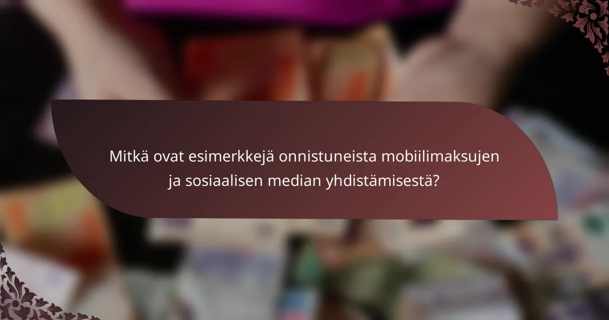 Mitkä ovat esimerkkejä onnistuneista mobiilimaksujen ja sosiaalisen median yhdistämisestä?