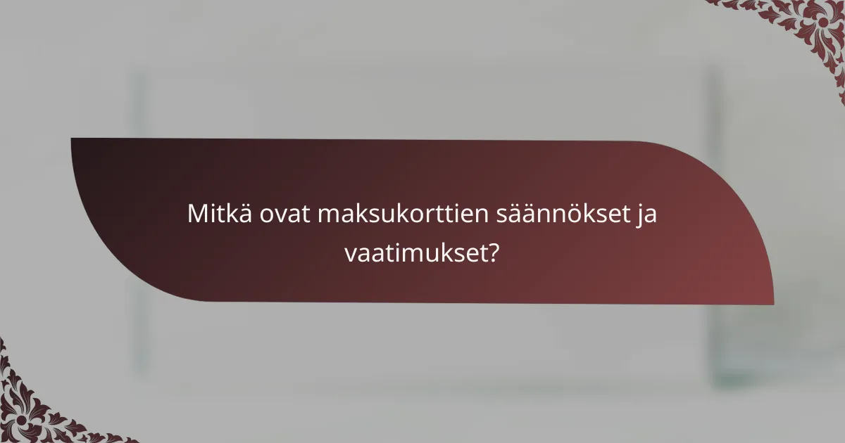 Mitkä ovat maksukorttien säännökset ja vaatimukset?
