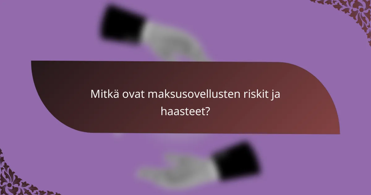 Mitkä ovat maksusovellusten riskit ja haasteet?