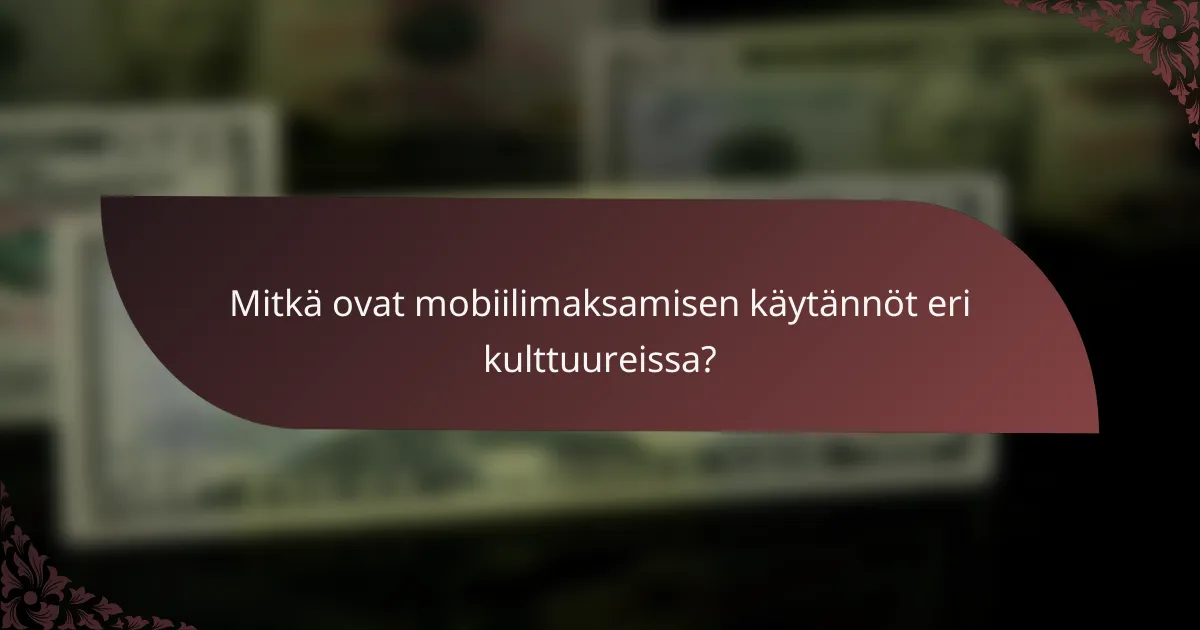 Mitkä ovat mobiilimaksamisen käytännöt eri kulttuureissa?
