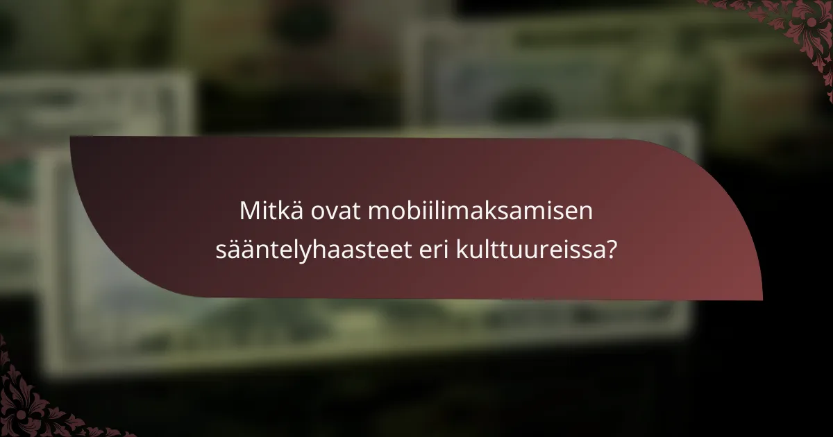 Mitkä ovat mobiilimaksamisen sääntelyhaasteet eri kulttuureissa?