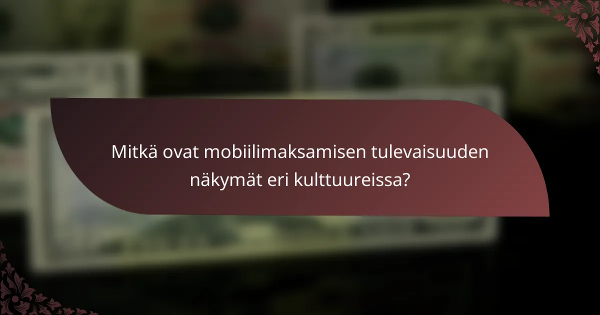 Mitkä ovat mobiilimaksamisen tulevaisuuden näkymät eri kulttuureissa?