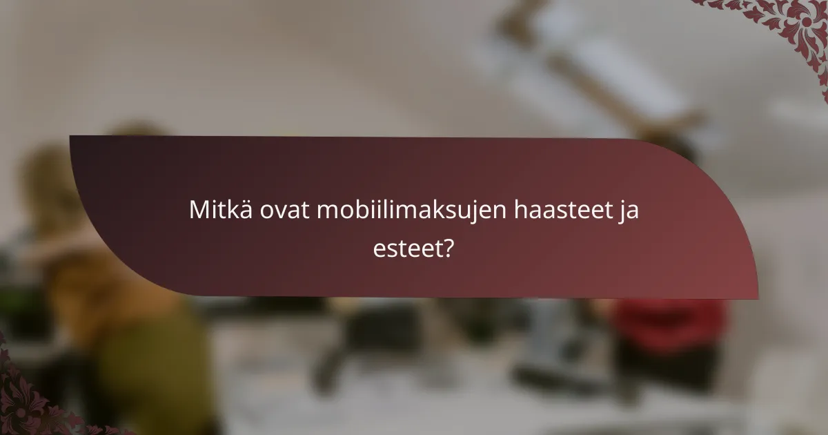 Mitkä ovat mobiilimaksujen haasteet ja esteet?