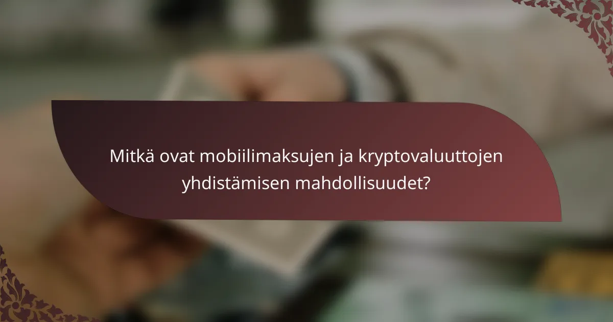 Mitkä ovat mobiilimaksujen ja kryptovaluuttojen yhdistämisen mahdollisuudet?