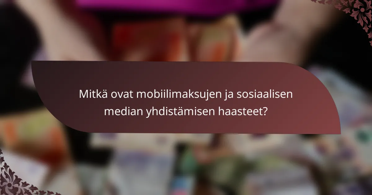 Mitkä ovat mobiilimaksujen ja sosiaalisen median yhdistämisen haasteet?