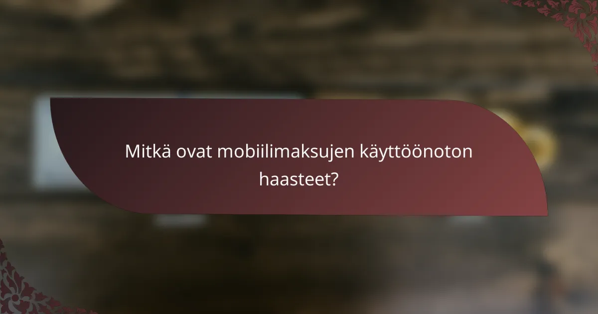 Mitkä ovat mobiilimaksujen käyttöönoton haasteet?