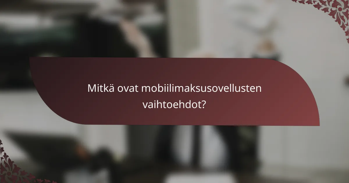 Mitkä ovat mobiilimaksusovellusten vaihtoehdot?