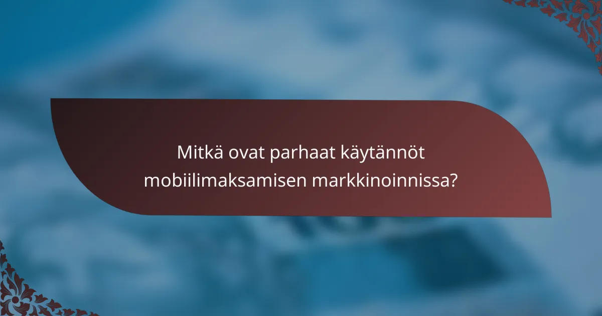 Mitkä ovat parhaat käytännöt mobiilimaksamisen markkinoinnissa?