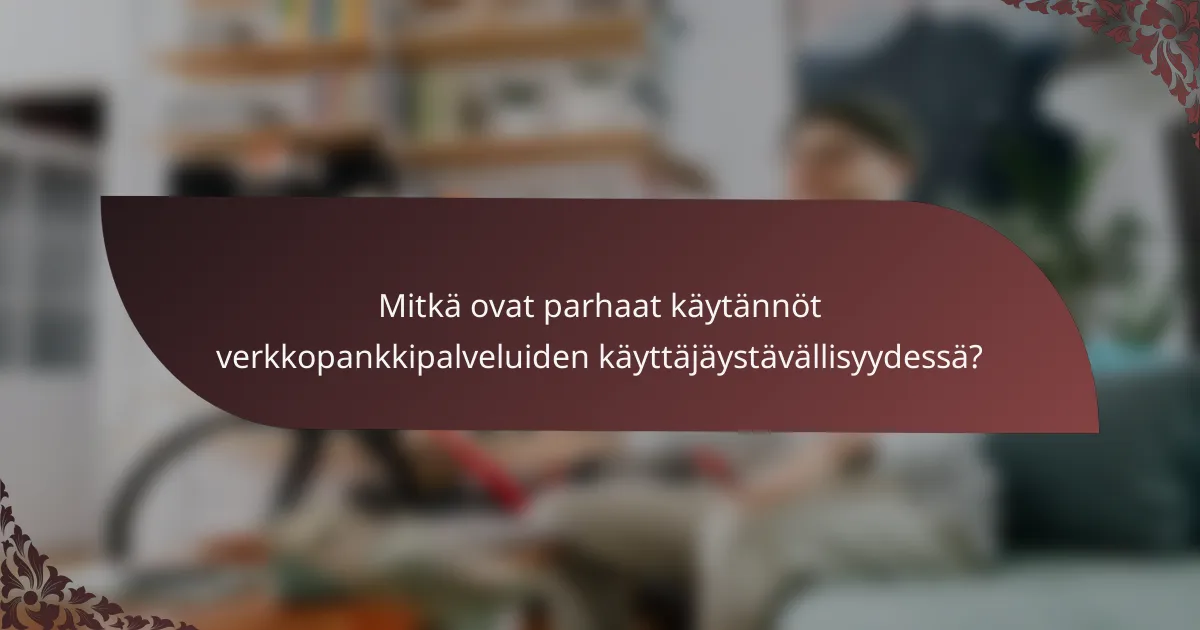 Mitkä ovat parhaat käytännöt verkkopankkipalveluiden käyttäjäystävällisyydessä?