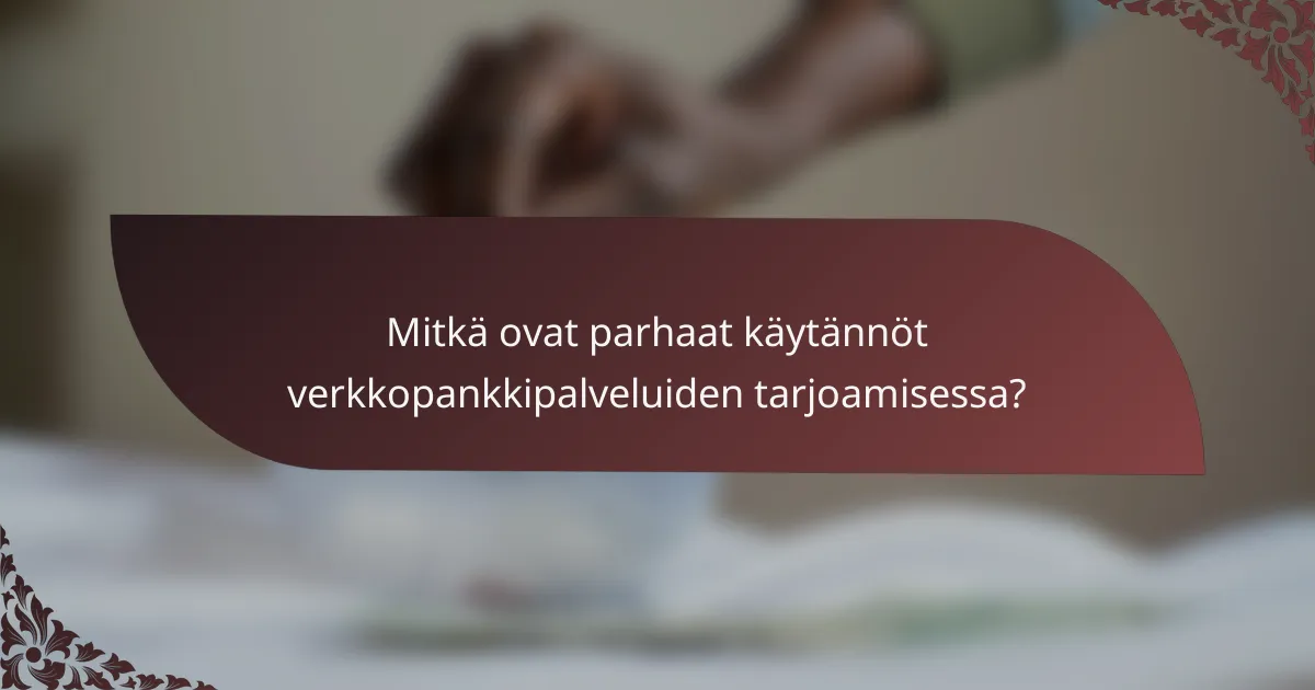 Mitkä ovat parhaat käytännöt verkkopankkipalveluiden tarjoamisessa?
