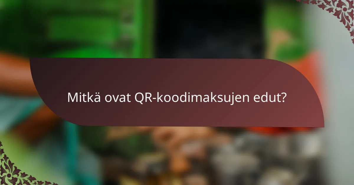 Mitkä ovat QR-koodimaksujen edut?