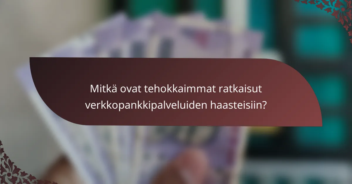 Mitkä ovat tehokkaimmat ratkaisut verkkopankkipalveluiden haasteisiin?