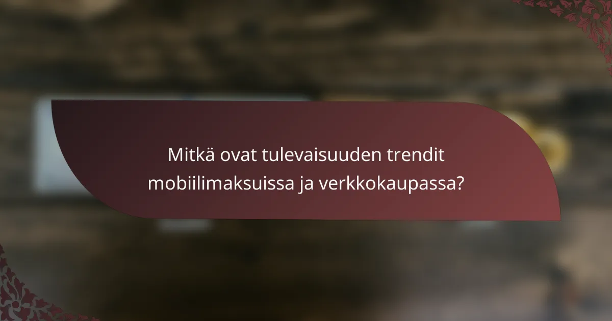 Mitkä ovat tulevaisuuden trendit mobiilimaksuissa ja verkkokaupassa?