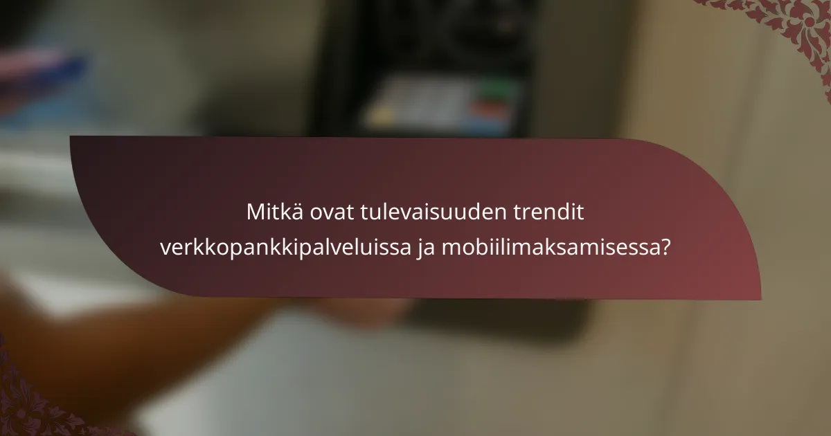 Mitkä ovat tulevaisuuden trendit verkkopankkipalveluissa ja mobiilimaksamisessa?