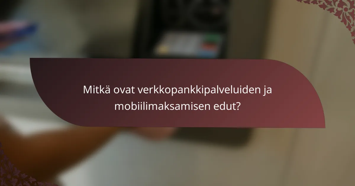 Mitkä ovat verkkopankkipalveluiden ja mobiilimaksamisen edut?