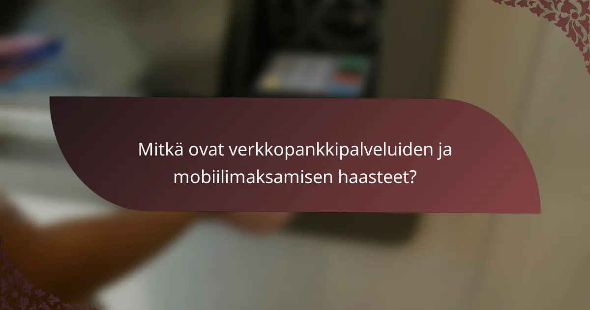 Mitkä ovat verkkopankkipalveluiden ja mobiilimaksamisen haasteet?