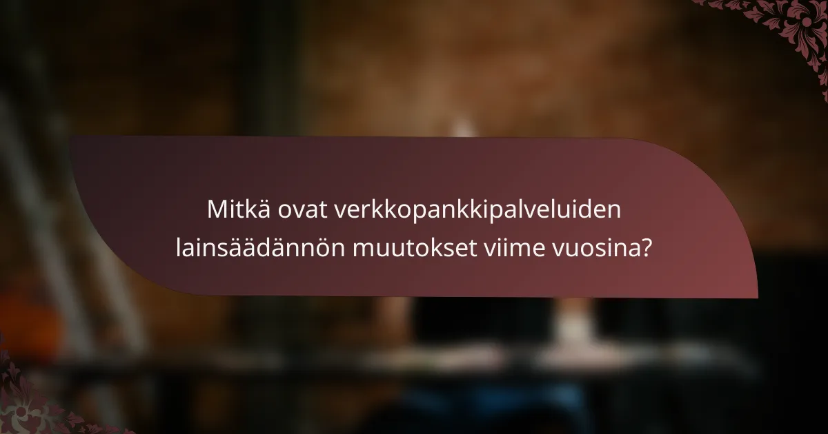 Mitkä ovat verkkopankkipalveluiden lainsäädännön muutokset viime vuosina?