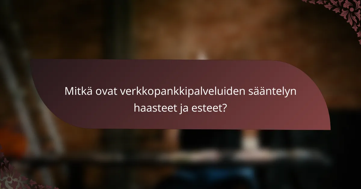Mitkä ovat verkkopankkipalveluiden sääntelyn haasteet ja esteet?