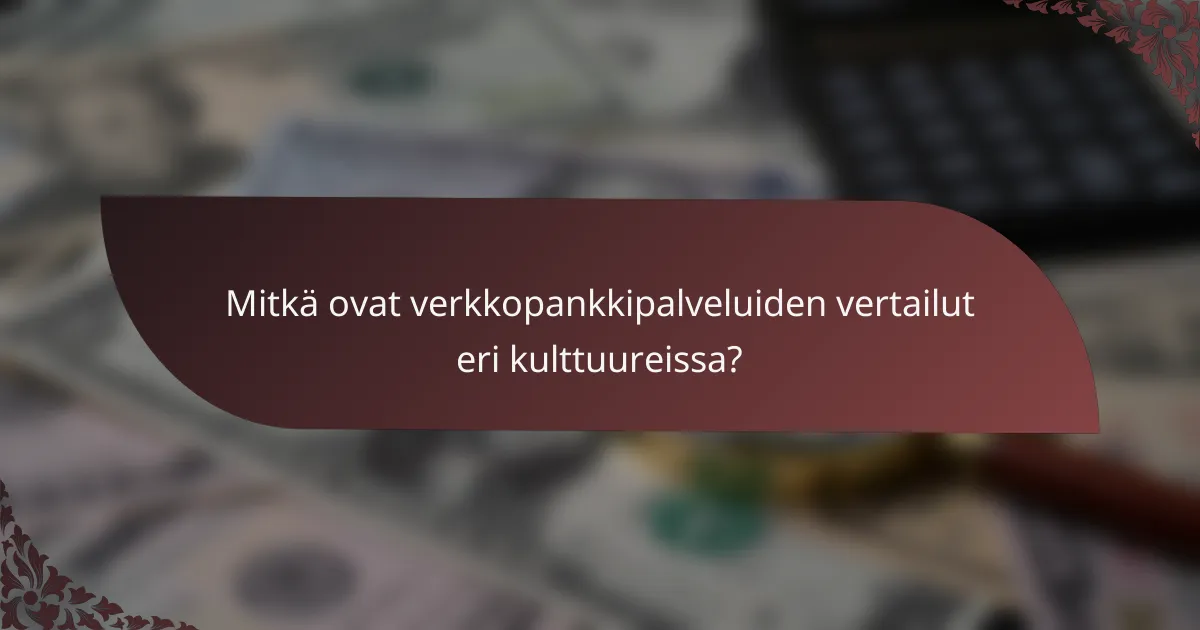 Mitkä ovat verkkopankkipalveluiden vertailut eri kulttuureissa?