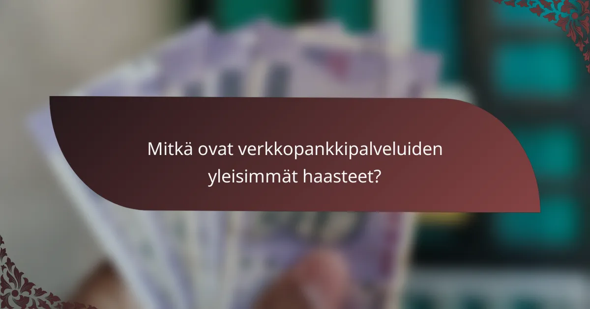 Mitkä ovat verkkopankkipalveluiden yleisimmät haasteet?