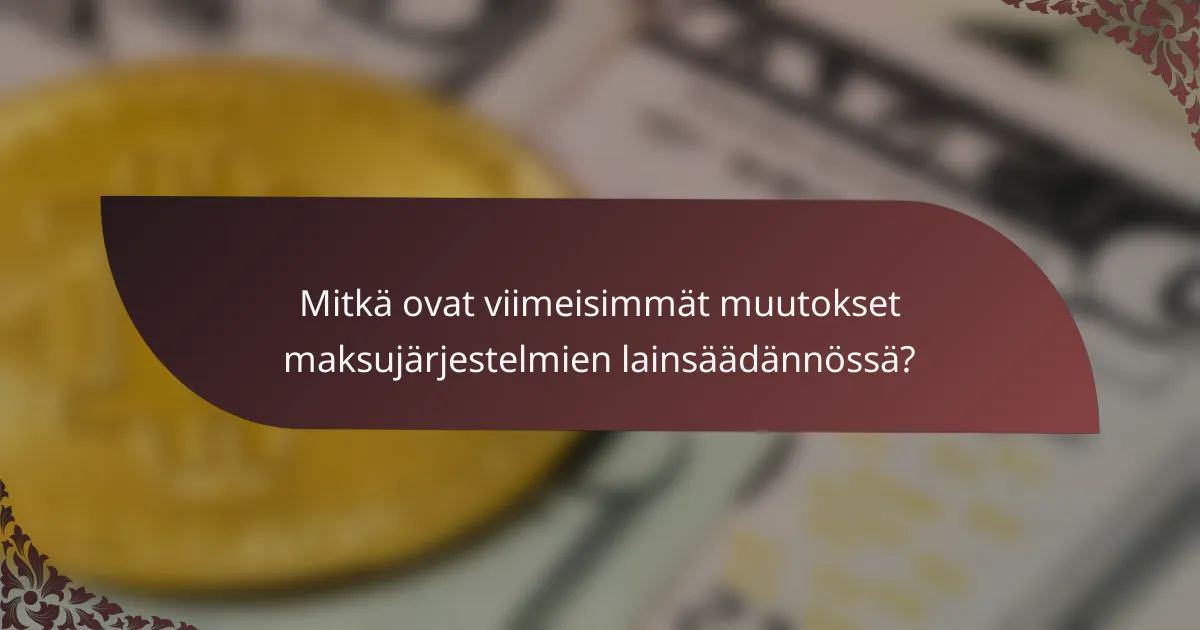 Mitkä ovat viimeisimmät muutokset maksujärjestelmien lainsäädännössä?