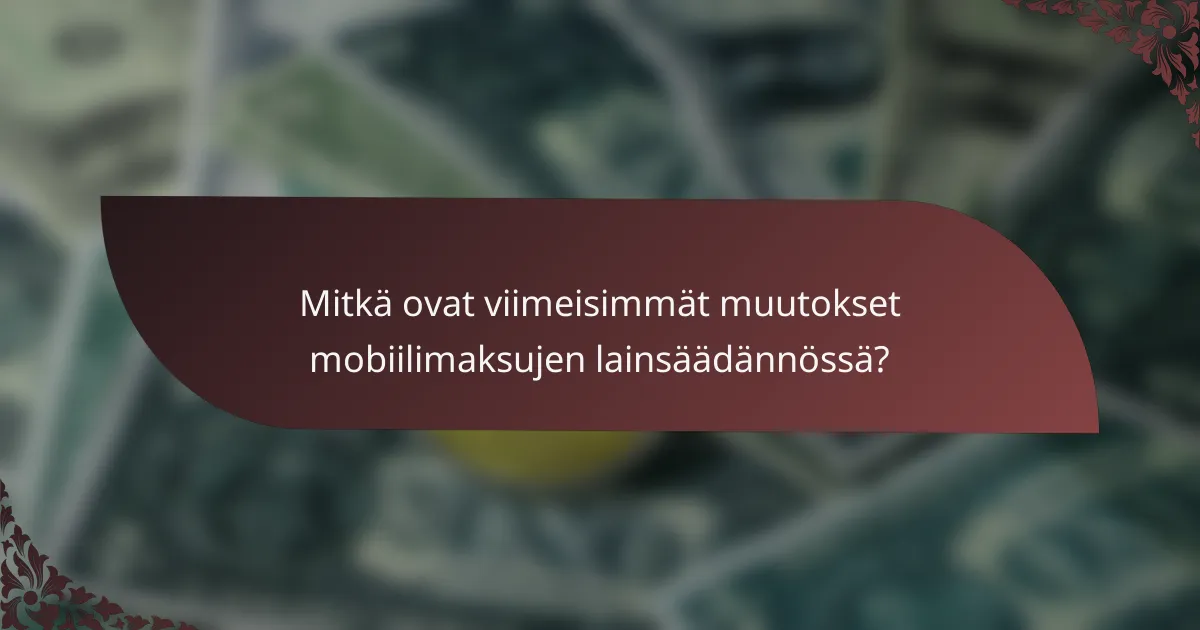 Mitkä ovat viimeisimmät muutokset mobiilimaksujen lainsäädännössä?